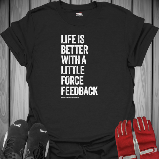 Life is Better with a Little Force Feedback - Sim Racing T-Shirt