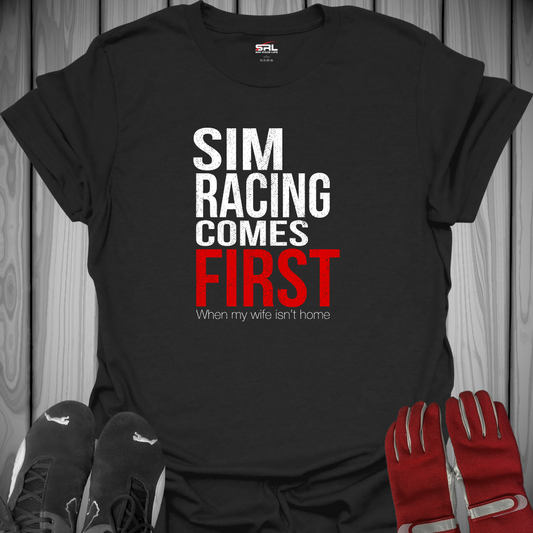 Sim Racing Comes First. When My Wife Isn't Home - T-Shirt