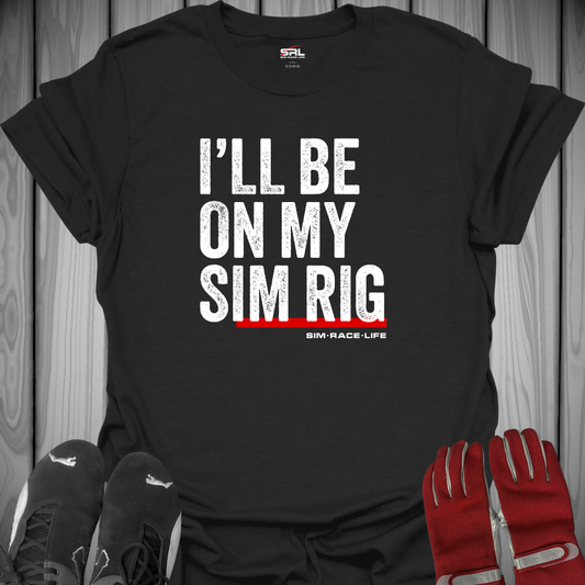 I'll Be on My Sim Rig - Sim Racing T-Shirt